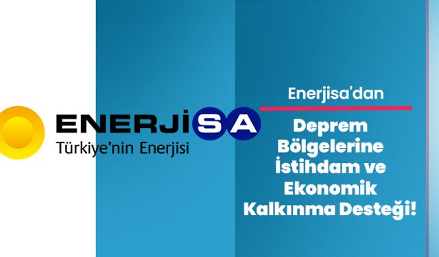 Enerjisa'dan Deprem Bölgelerine İstihdam ve Ekonomik Kalkınma Desteği!