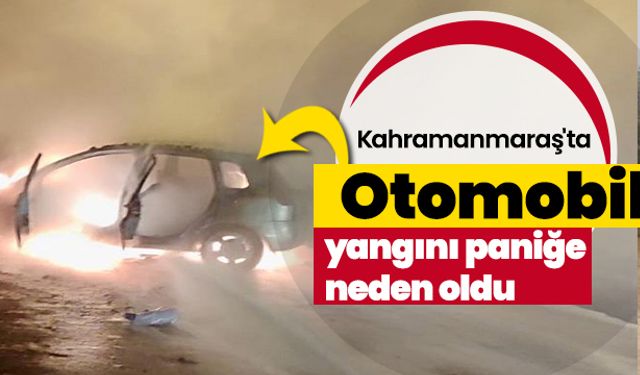 Kahramanmaraş'ta Otomobil yangını paniğe neden oldu 