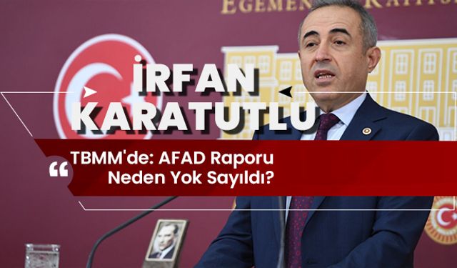 İrfan Karatutlu TBMM'de: AFAD Raporu Neden Yok Sayıldı?