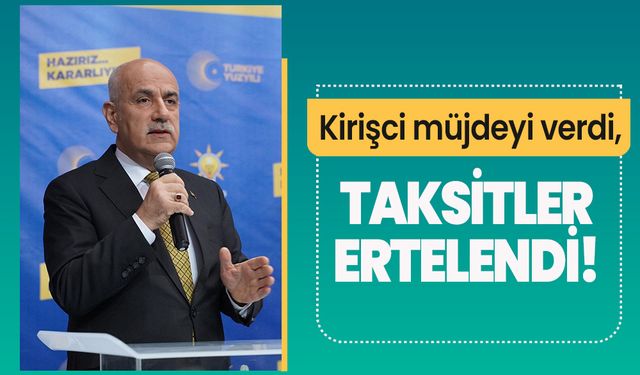 Kirişci müjdeyi verdi, taksitler ertelendi! 