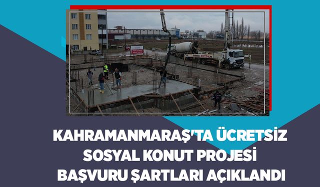 Kahramanmaraş'ta Ücretsiz Sosyal Konut Projesi başvuru şartları açıklandı