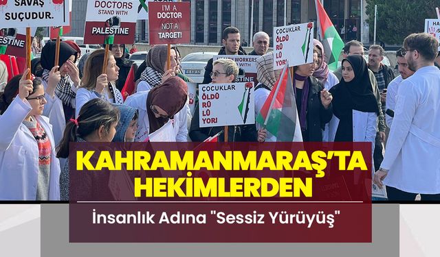 Kahramanmaraş’ta Hekimlerden İnsanlık Adına "Sessiz Yürüyüş"