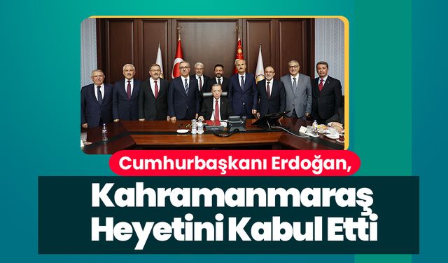 Cumhurbaşkanı Erdoğan, Kahramanmaraş Heyetini Kabul Etti