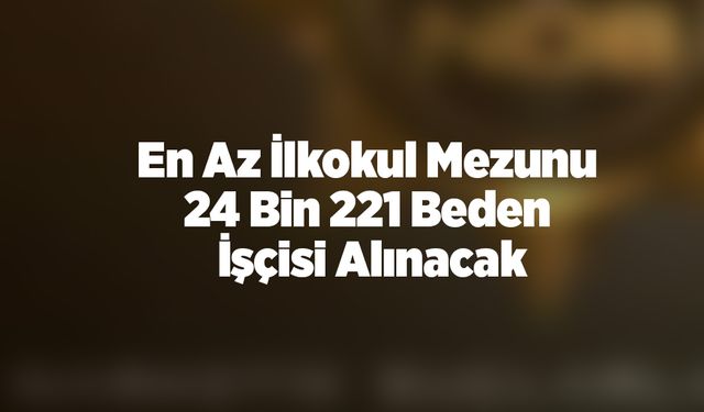 En Az İlkokul Mezunu 24 Bin 221 Beden İşçisi Alınacak