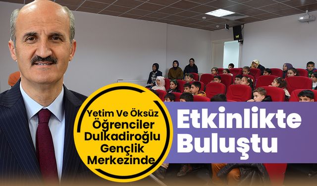 Yetim Ve Öksüz Öğrenciler Dulkadiroğlu Gençlik Merkezinde Etkinlikte Buluştu