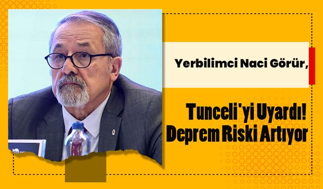 Yerbilimci Naci Görür, Tunceli'yi Uyardı! Deprem Riski Artıyor