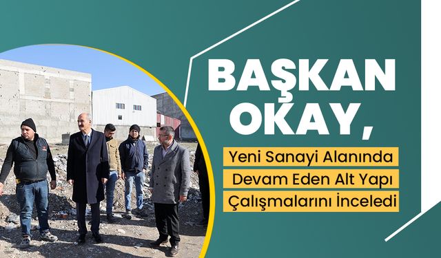 Başkan Okay, Yeni Sanayi Alanında Devam Eden Alt Yapı Çalışmalarını İnceledi