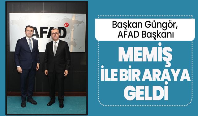 Başkan Güngör, AFAD Başkanı Memiş ile Bir Araya Geldi