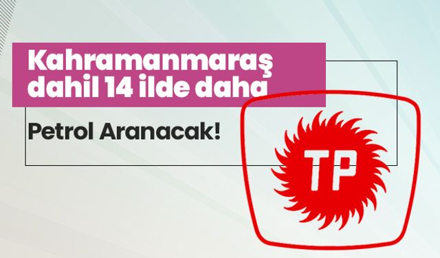 Kahramanmaraş dahil 14 ilde daha petrol aranacak!