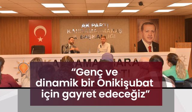 “Genç ve dinamik bir Onikişubat için gayret edeceğiz”