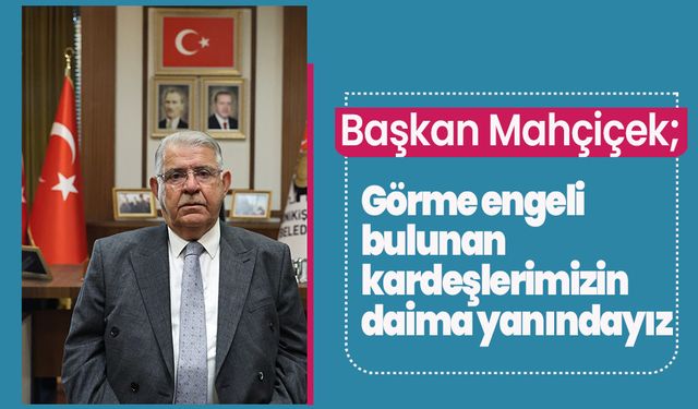 Başkan Mahçiçek; Görme engeli bulunan kardeşlerimizin daima yanındayız