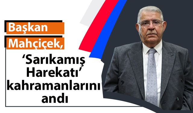 Başkan Mahçiçek, ‘Sarıkamış Harekatı’ kahramanlarını andı