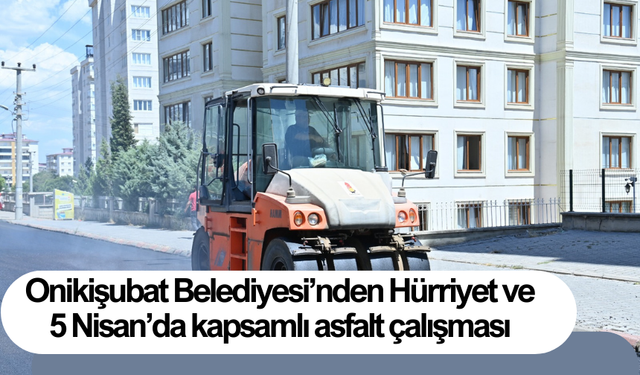 Onikişubat Belediyesi’nden Hürriyet ve 5 Nisan’da kapsamlı asfalt çalışması