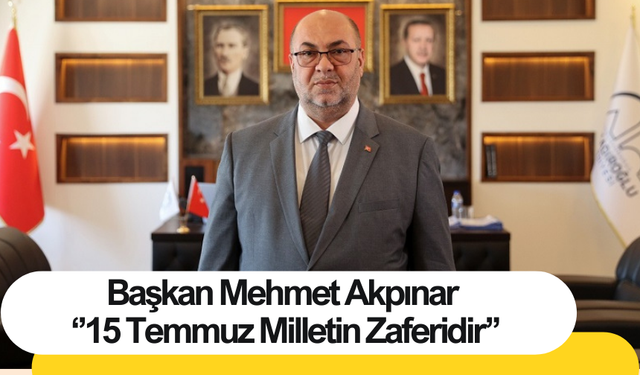 Başkan Mehmet Akpınar ‘’15 Temmuz Milletin Zaferidir’’