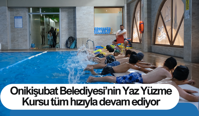 Onikişubat Belediyesi’nin Yaz Yüzme Kursu tüm hızıyla devam ediyor