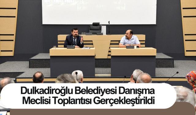 Dulkadiroğlu Belediyesi Danışma Meclisi Toplantısı Gerçekleştirildi