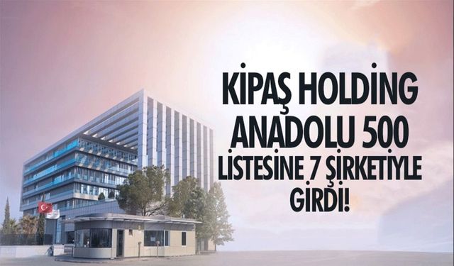 Anadolu 500: Kipaş Holding, Listede En Çok Firması Olan Üçüncü Şirket!"