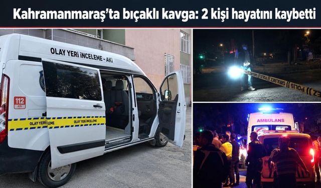Kahramanmaraş’ta bıçaklı kavga: 2 kişi hayatını kaybetti