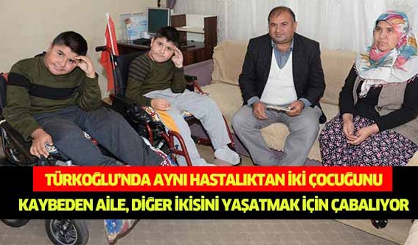 Türkoğlu’nda aynı hastalıktan iki çocuğunu kaybeden aile, diğer ikisini yaşatmak için çabalıyor