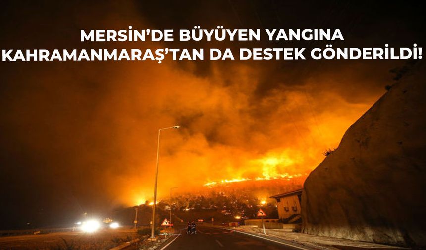 Mersin'de çıkan yangına Kahramanmaraş'tan destek gönderildi!