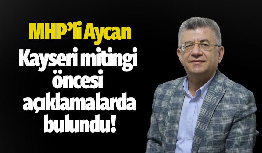 MHP'li Aycan'dan Kayseri mitingi öncesi değerlendirme