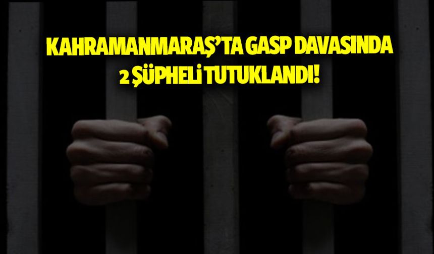 Kahramanmaraş'ta darp ve gasp iddiasıyla yakalanan 2 şüpheli tutuklandı