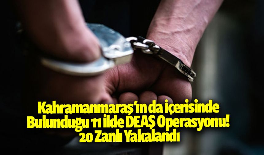 Kahramanmaraş'ın da İçerisinde Bulunduğu 11 İlde DEAŞ Operasyonu! 20 zanlı yakalandı