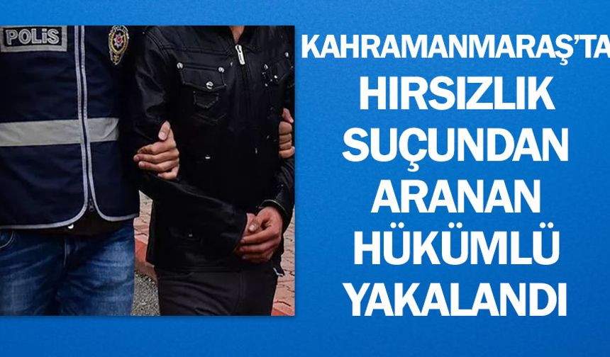 Kahramanmaraş'ta hırsızlık suçundan aranan hükümlü yakalandı