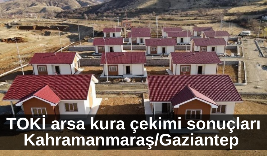 TOKİ arsa kura çekimi sonuçları Kahramanmaraş/Gaziantep 10 Nisan 2023