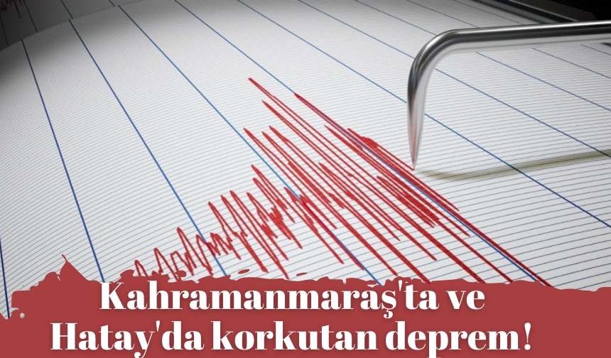 Kahramanmaraş'ta ve Hatay'da korkutan deprem!
