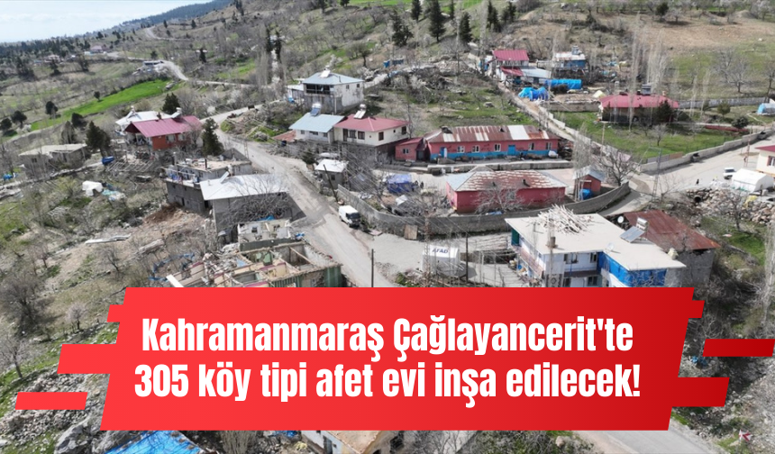 Kahramanmaraş Çağlayancerit'te 305 köy tipi afet evi inşa edilecek!