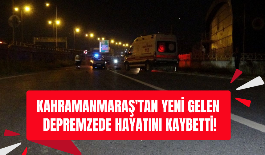 Kahramanmaraş'tan yeni gelen depremzede hayatını kaybetti!