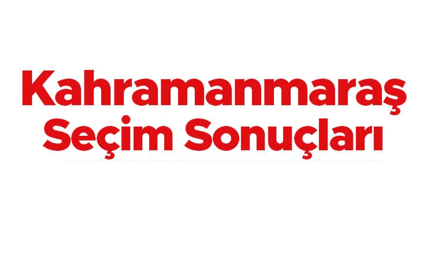 Kahramanmaraş’ta İlçe İlçe Seçim Sonuçları