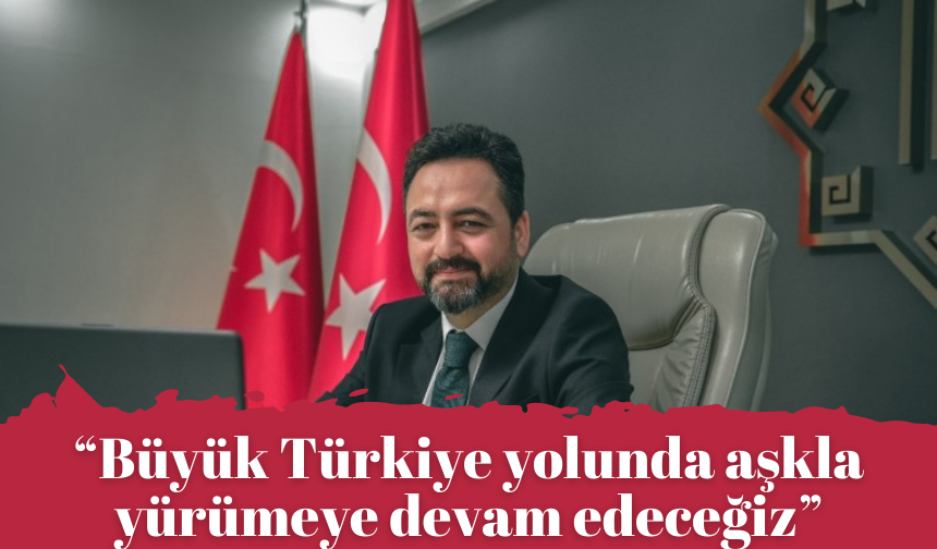 Başkan Gürbüz: “Büyük Türkiye yolunda aşkla yürümeye devam edeceğiz”