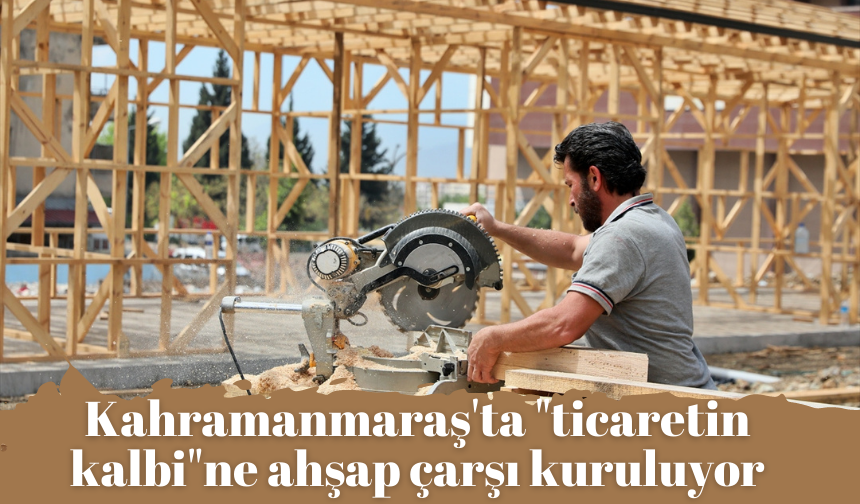 Kahramanmaraş'ta "ticaretin kalbi"ne ahşap çarşı kuruluyor