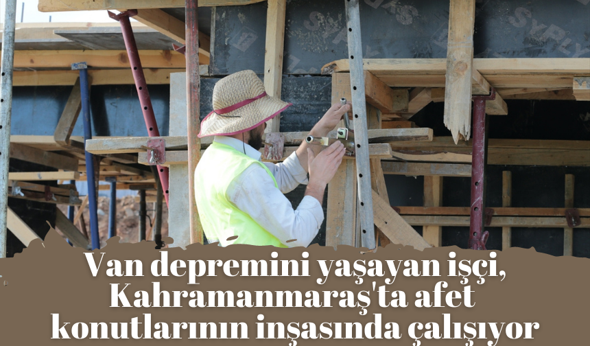 Van depremini yaşayan işçi, Kahramanmaraş'ta afet konutlarının inşasında çalışıyor
