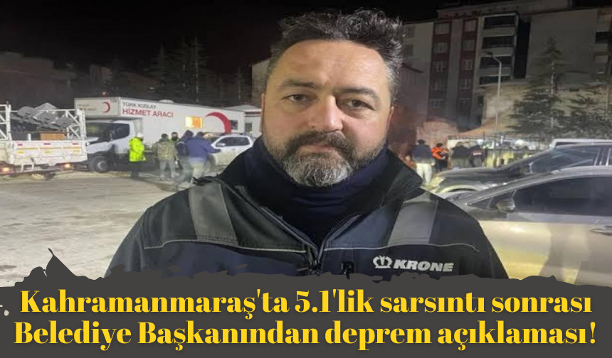 Kahramanmaraş'ta 5.1'lik sarsıntı sonrası Belediye Başkanından deprem açıklaması!