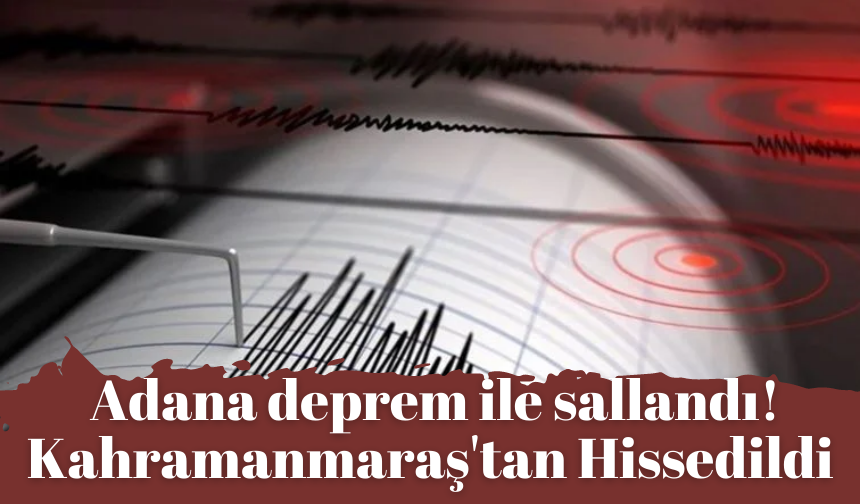 Adana deprem ile sallandı! Kahramanmaraş'tan Hissedildi