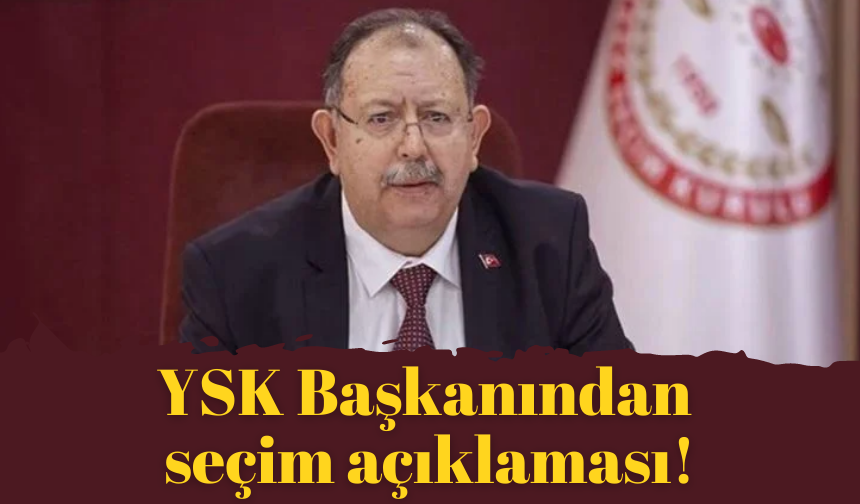YSK Başkanından seçim açıklaması!