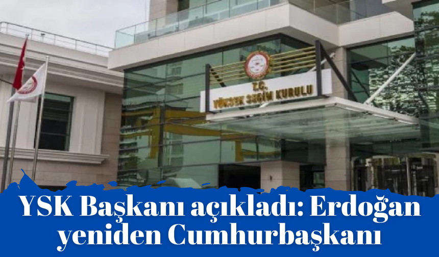 YSK Başkanı açıkladı: Erdoğan yeniden Cumhurbaşkanı