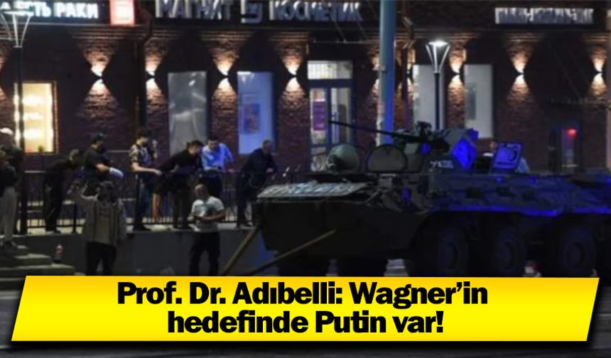 Prof. Dr. Adıbelli: Wagner’in hedefinde Putin var!