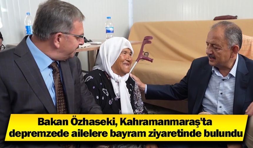 Bakan Özhaseki, Kahramanmaraş'ta depremzede ailelere bayram ziyaretinde bulundu