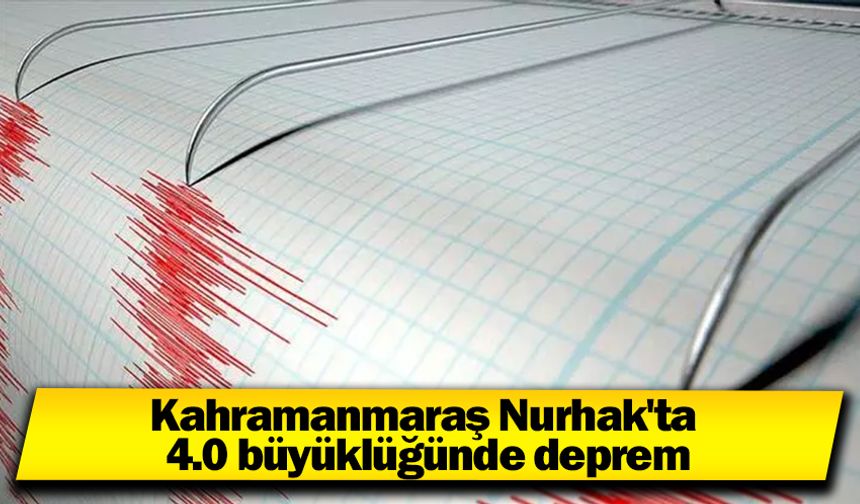 Kahramanmaraş Nurhak'ta 4.0 büyüklüğünde deprem