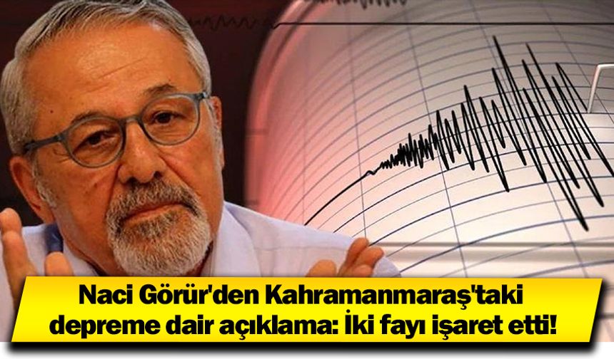 Naci Görür'den Kahramanmaraş'taki depreme dair açıklama: İki fayı işaret etti!
