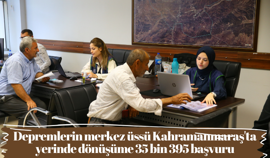 Depremlerin merkez üssü Kahramanmaraş'ta yerinde dönüşüme 35 bin 395 başvuru