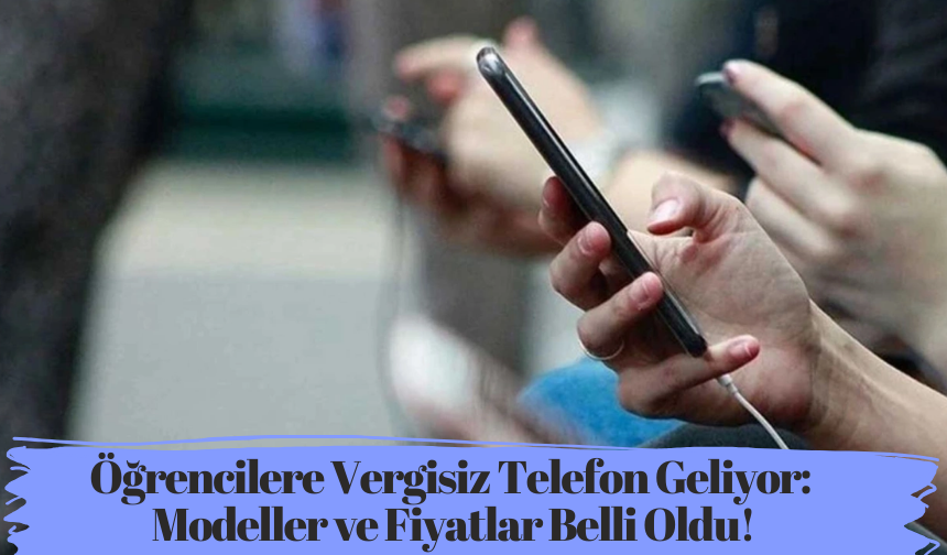 Öğrencilere Vergisiz Telefon Geliyor: Modeller ve Fiyatlar Belli Oldu!