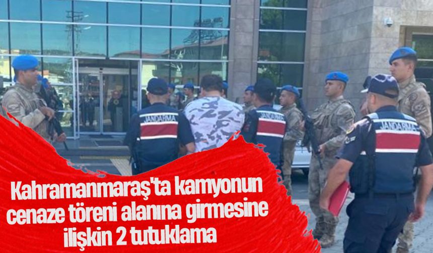 Kahramanmaraş'ta kamyonun cenaze töreni alanına girmesine ilişkin 2 tutuklama