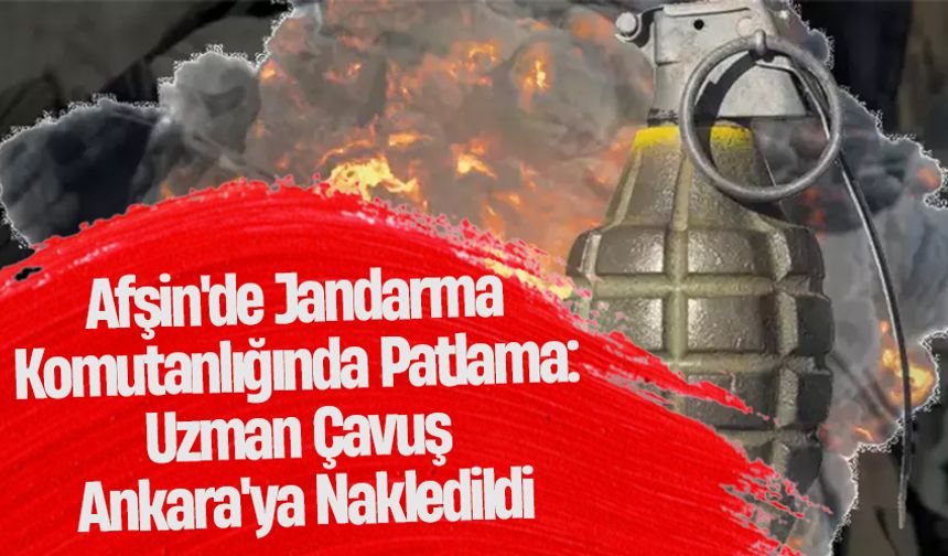 Afşin'de Jandarma Komutanlığında Patlama: Uzman Çavuş Ankara'ya Nakledildi