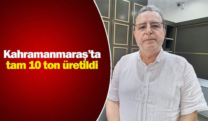 Kahramanmaraş’ta tam 10 ton üretildi 
