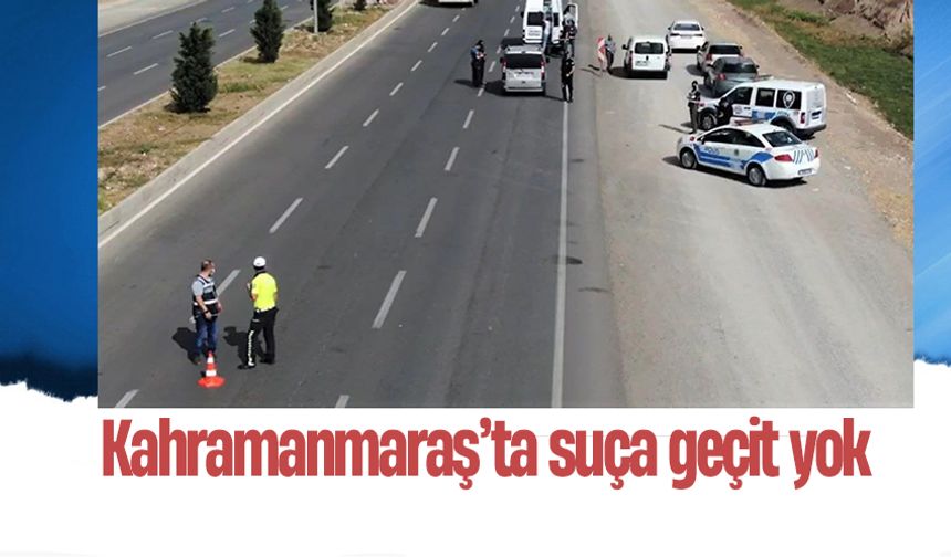 Kahramanmaraş’ta suça geçit yok 